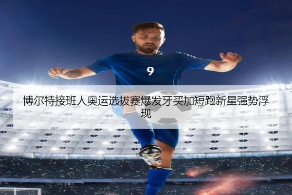 博尔特接班人奥运选拔赛爆发牙买加短跑新星强势浮现